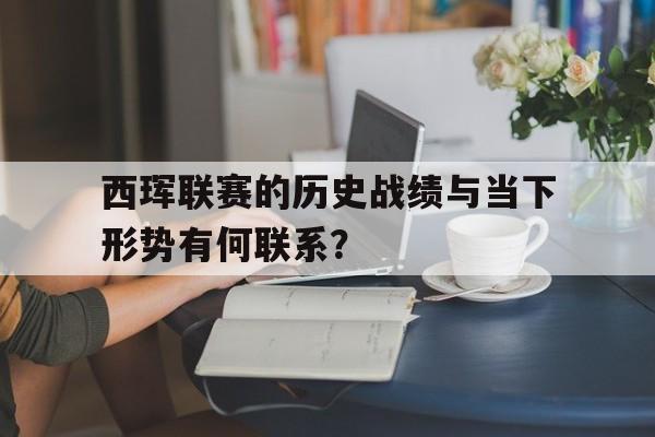 开云体育app-西珲联赛的历史战绩与当下形势有何联系？的简单介绍